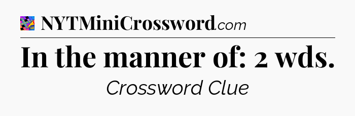 In the manner of: 2 wds Crossword Clue