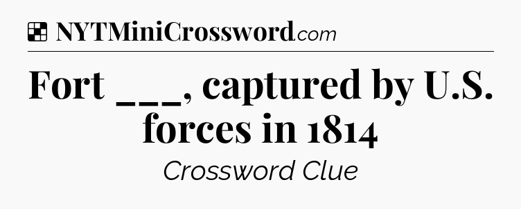 Solution: Fort ___, captured by U.S. forces in 1814 - NYT Crossword