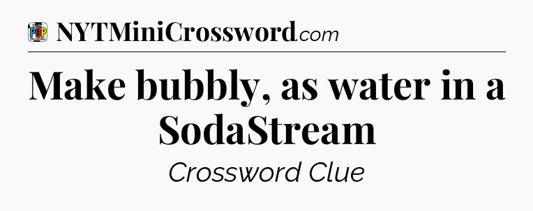 Make bubbly, as water in a SodaStream Crossword Clue