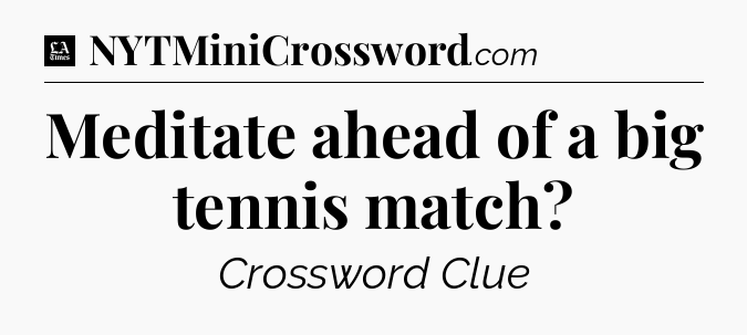 Meditate ahead of a big tennis match - LA Times Crossword