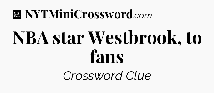 NBA star Westbrook, to fans - LA Times Crossword