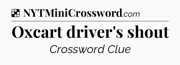 Solution: Oxcart driver's shout - NYT Crossword