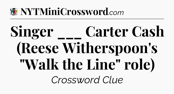 Singer ___ Carter Cash (Reese Witherspoon's 