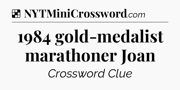 Solution: 1984 gold-medalist marathoner Joan - NYT Crossword