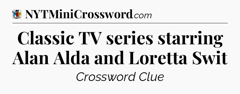 Classic TV series starring Alan Alda and Loretta Swit Crossword Clue