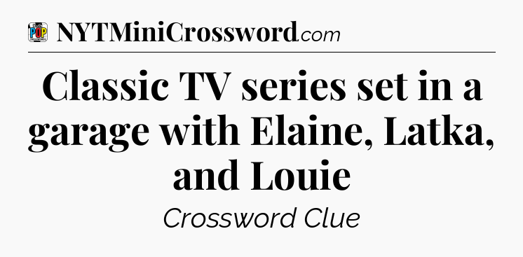 Classic TV series set in a garage with Elaine, Latka, and Louie Crossword Clue