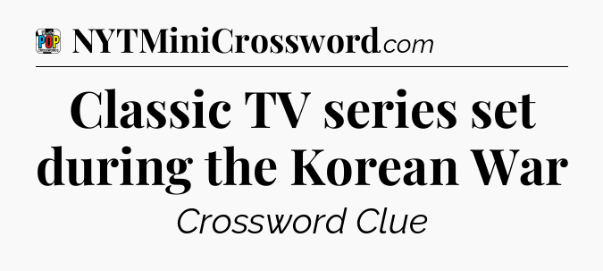 Classic TV series set during the Korean War Crossword Clue