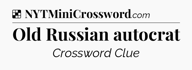 Solution: Old Russian autocrat - NYT Crossword