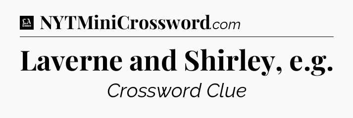 Laverne and Shirley, e.g - LA Times Crossword