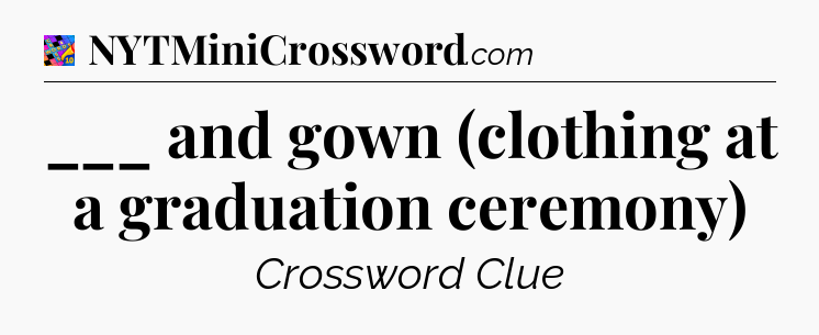 ___ and gown (clothing at a graduation ceremony) Crossword Clue