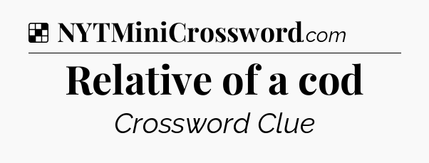 Solution: Relative of a cod - NYT Crossword