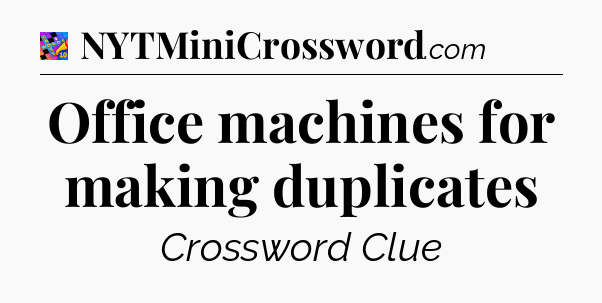 Office machines for making duplicates Crossword Clue