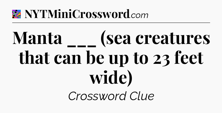 Manta ___ (sea creatures that can be up to 23 feet wide) Crossword Clue