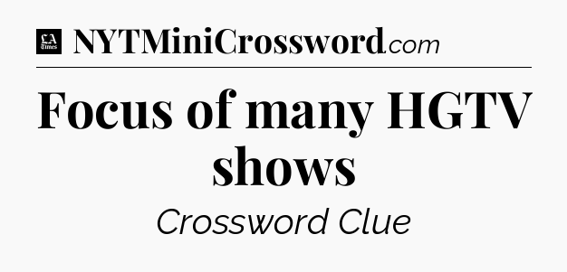 Focus of many HGTV shows - LA Times Crossword