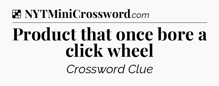 Solution: Product that once bore a click wheel - NYT Crossword