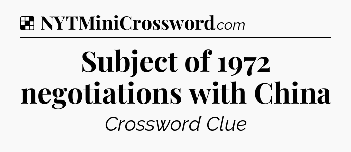 Solution: Subject of 1972 negotiations with China - NYT Crossword
