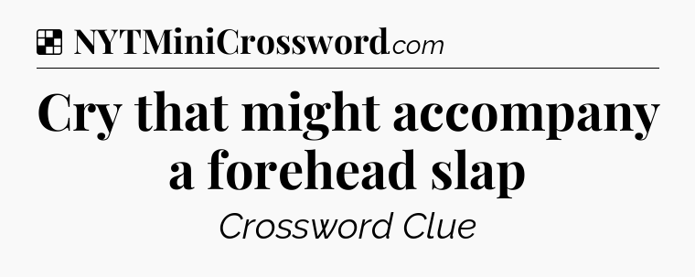 Solution: Cry that might accompany a forehead slap - NYT Crossword