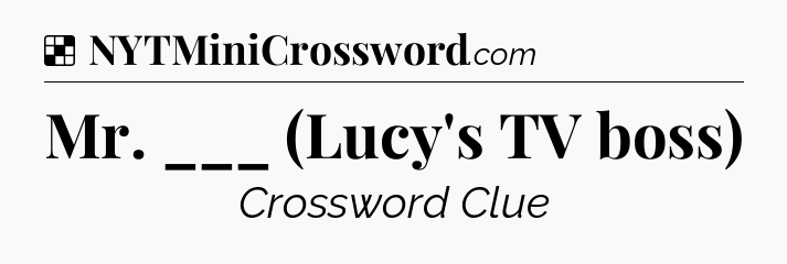 Solution: Mr. ___ (Lucy's TV boss) - NYT Crossword