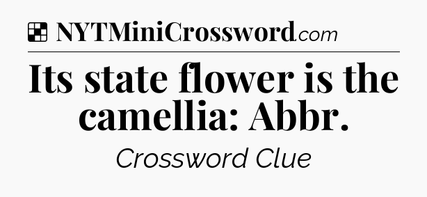 Solution: Its state flower is the camellia: Abbr - NYT Crossword