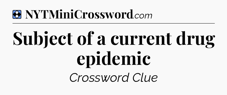 Solution: Subject of a current drug epidemic - NYT Mini Crossword