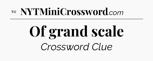 Of grand scale - WSJ Crossword