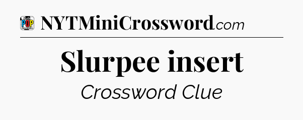 Slurpee insert Crossword Clue