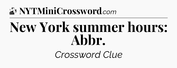 New York summer hours: Abbr - Daily Themed Classic Crossword
