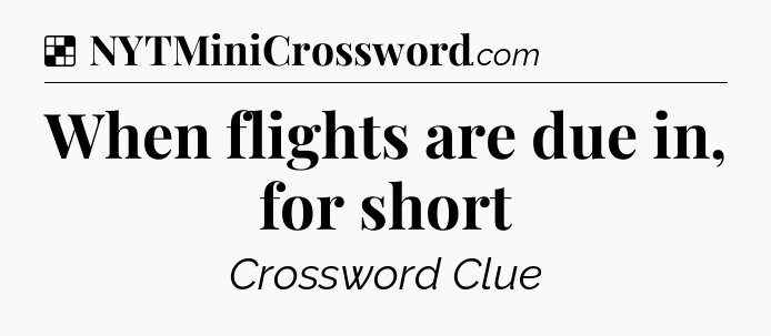 Solution: When flights are due in, for short - NYT Crossword