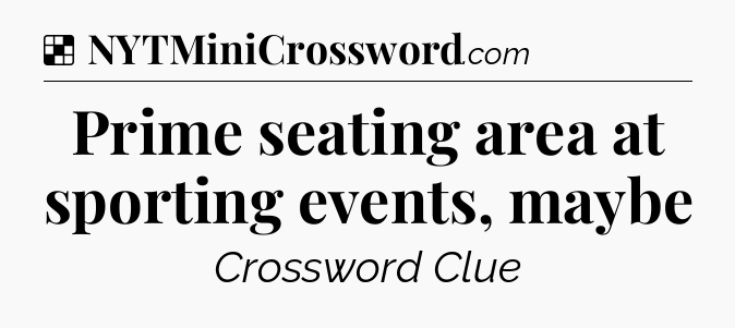 Solution: Prime seating area at sporting events, maybe - NYT Crossword