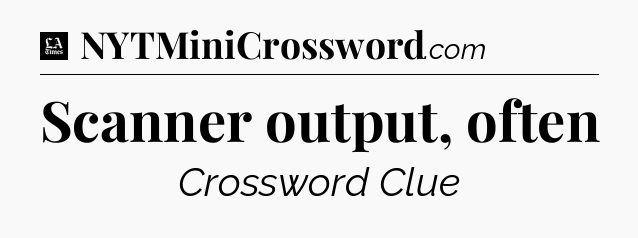 Scanner output, often - LA Times Crossword