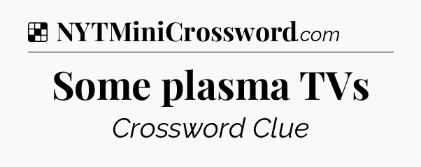Solution: Some plasma TVs - NYT Crossword