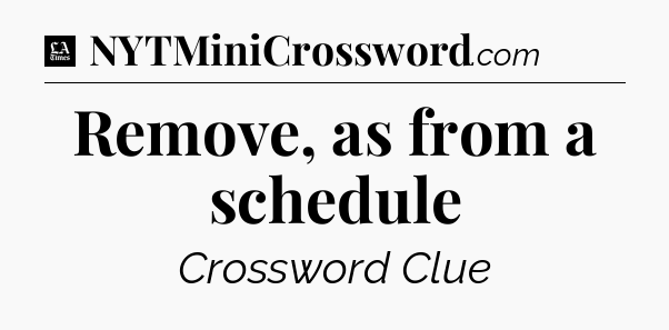 Remove, as from a schedule - LA Times Crossword