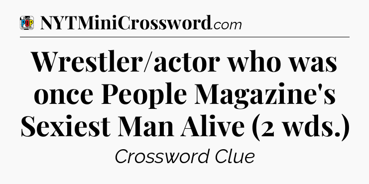 Wrestler/actor who was once People Magazine's Sexiest Man Alive (2 wds.) Crossword Clue