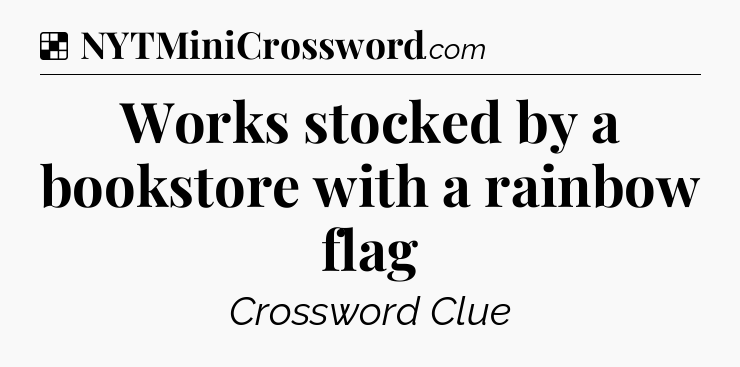 Solution: Works stocked by a bookstore with a rainbow flag - NYT Crossword