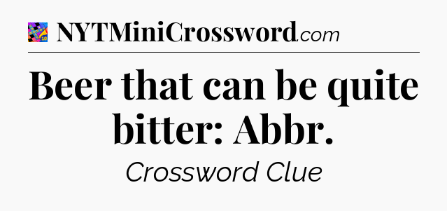 Beer that can be quite bitter: Abbr Crossword Clue