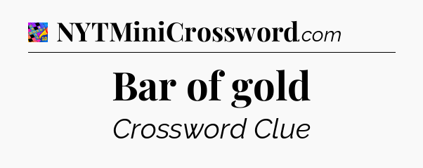 Bar of gold Crossword Clue