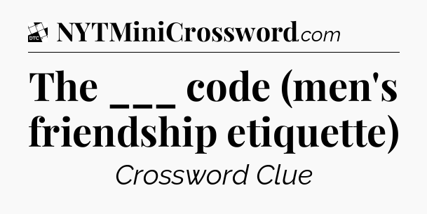 The ___ code (men's friendship etiquette) - Daily Themed Classic Crossword