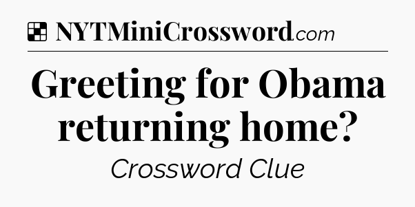Solution: Greeting for Obama returning home - NYT Crossword
