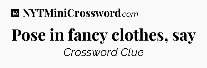 Pose in fancy clothes, say - LA Times Crossword
