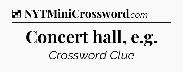Solution: Concert hall, e.g - NYT Crossword