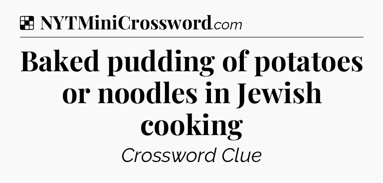 Solution: Baked pudding of potatoes or noodles in Jewish cooking - NYT Crossword