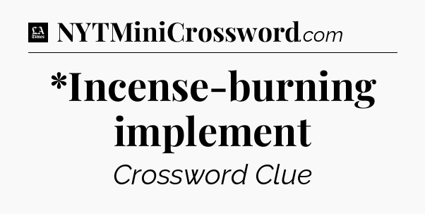 *Incense-burning implement - LA Times Crossword