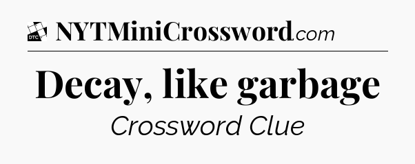 Decay, like garbage - Daily Themed Classic Crossword