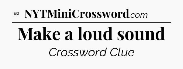 Make a loud sound - WSJ Crossword