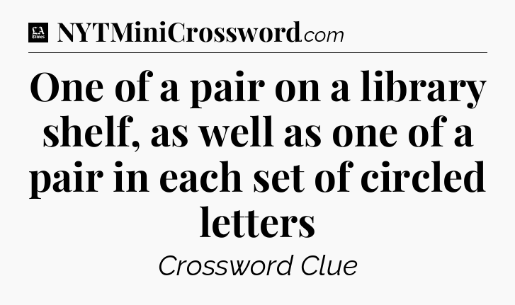 One of a pair on a library shelf, as well as one of a pair in each set of circled letters - LA Times Crossword
