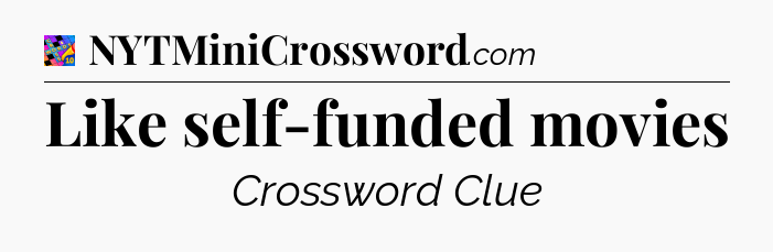 Like self-funded movies Crossword Clue