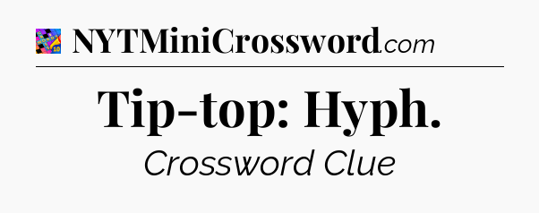 Tip-top: Hyph Crossword Clue