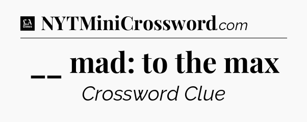 __ mad: to the max - LA Times Crossword