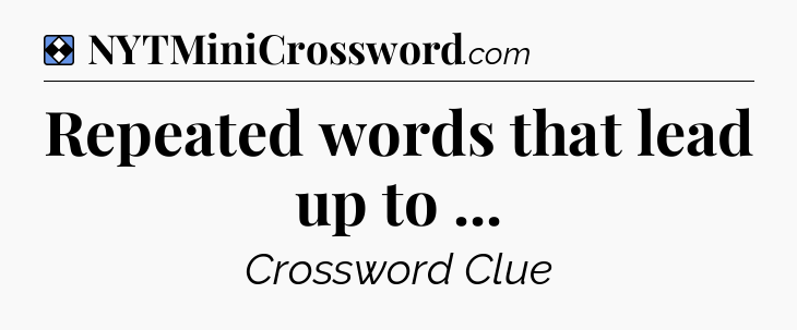 Solution: Repeated words that lead up to  - NYT Mini Crossword