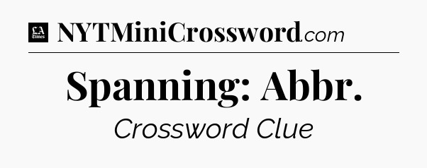Spanning: Abbr - LA Times Crossword